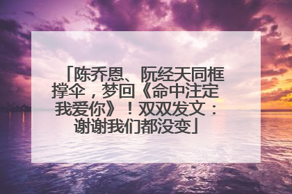 陈乔恩、阮经天同框撑伞，梦回《命中注定我爱你》！双双发文：谢谢我们都没变
