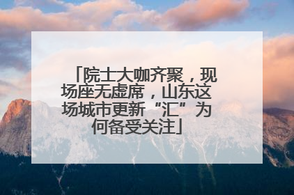 院士大咖齐聚，现场座无虚席，山东这场城市更新“汇”为何备受关注