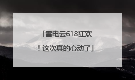 雷电云618狂欢！这次真的心动了
