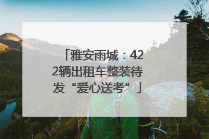 雅安雨城：422辆出租车整装待发“爱心送考”