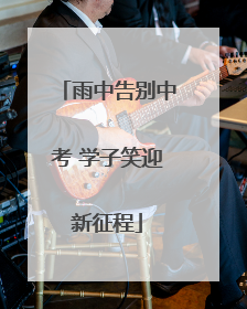 雨中告别中考 学子笑迎新征程