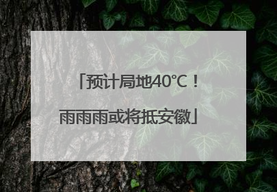 预计局地40℃！雨雨雨或将抵安徽