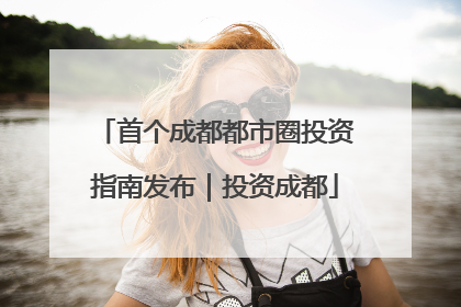 首个成都都市圈投资指南发布｜投资成都