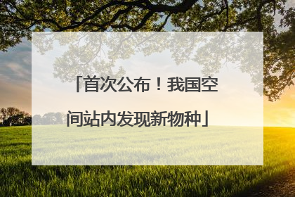 首次公布！我国空间站内发现新物种