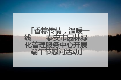 香粽传情，温暖一线——泰安市园林绿化管理服务中心开展端午节慰问活动
