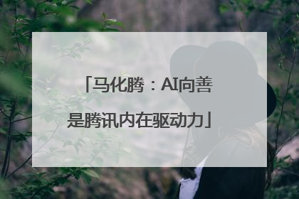 马化腾：AI向善是腾讯内在驱动力