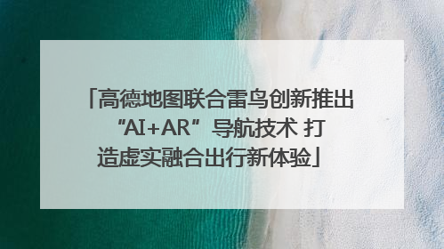 高德地图联合雷鸟创新推出“AI+AR”导航技术 打造虚实融合出行新体验