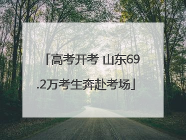 高考开考 山东69.2万考生奔赴考场