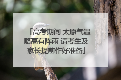 高考期间 太原气温略高有阵雨 请考生及家长提前作好准备