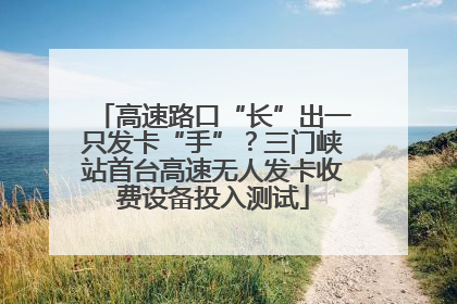 高速路口“长”出一只发卡“手”？三门峡站首台高速无人发卡收费设备投入测试