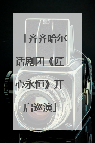 齐齐哈尔话剧团《匠心永恒》开启巡演