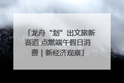 龙舟“划”出文旅新赛道 点燃端午假日消费｜新经济观察