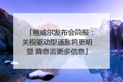 鲍威尔发布会简报：关税驱动型通胀将更明显 降息需更多信息