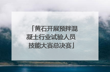 黄石开展预拌混凝土行业试验人员技能大赛总决赛