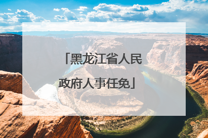 黑龙江省人民政府人事任免