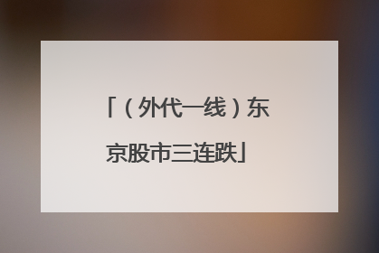 （外代一线）东京股市三连跌