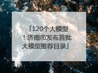 120个大模型！济南市发布首批大模型推荐目录