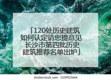 120处历史建筑如何认定请您提意见 长沙市第四批历史建筑推荐名单出炉
