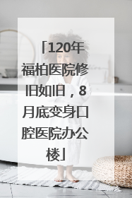 120年福柏医院修旧如旧，8月底变身口腔医院办公楼