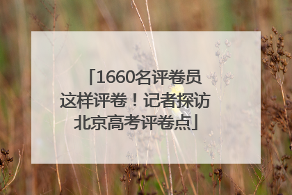 1660名评卷员这样评卷！记者探访北京高考评卷点