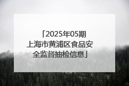 2025年05期上海市黄浦区食品安全监督抽检信息