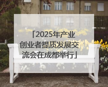 2025年产业创业者提质发展交流会在成都举行