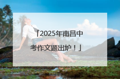 2025年南昌中考作文题出炉！