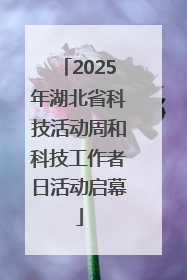 2025年湖北省科技活动周和科技工作者日活动启幕