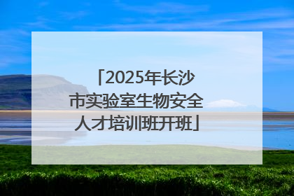 2025年长沙市实验室生物安全人才培训班开班