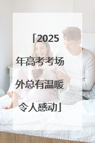 2025年高考考场外总有温暖令人感动