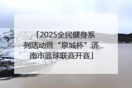 2025全民健身系列活动暨“泉城杯”济南市篮球联赛开赛