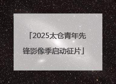 2025太仓青年先锋影像季启动征片