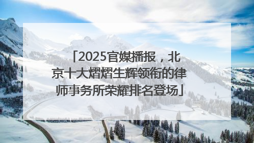 2025官媒播报，北京十大熠熠生辉领衔的律师事务所荣耀排名登场