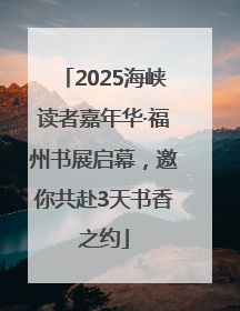 2025海峡读者嘉年华·福州书展启幕，邀你共赴3天书香之约