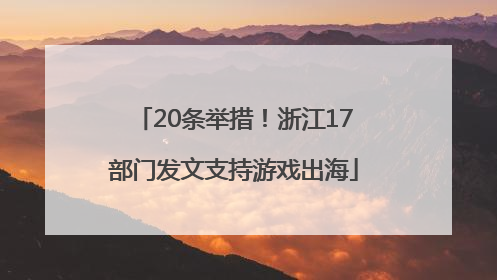 20条举措！浙江17部门发文支持游戏出海