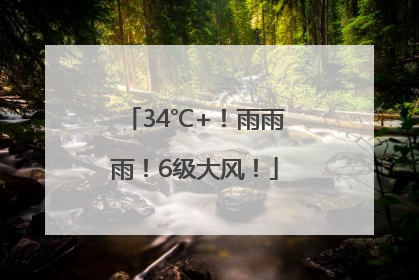 34℃+！雨雨雨！6级大风！