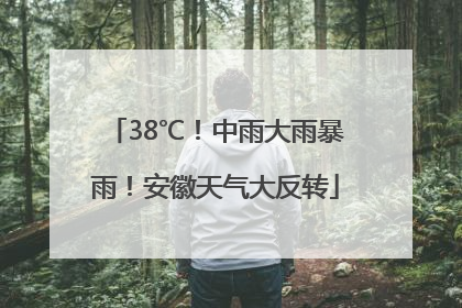 38℃！中雨大雨暴雨！安徽天气大反转