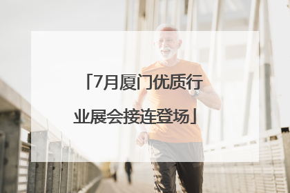 7月厦门优质行业展会接连登场