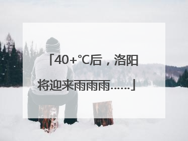 40+℃后，洛阳将迎来雨雨雨……