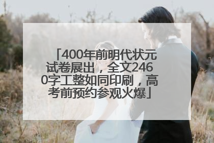 400年前明代状元试卷展出，全文2460字工整如同印刷，高考前预约参观火爆