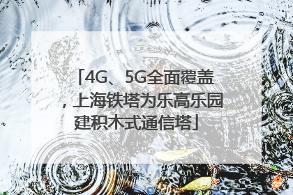 4G、5G全面覆盖，上海铁塔为乐高乐园建积木式通信塔