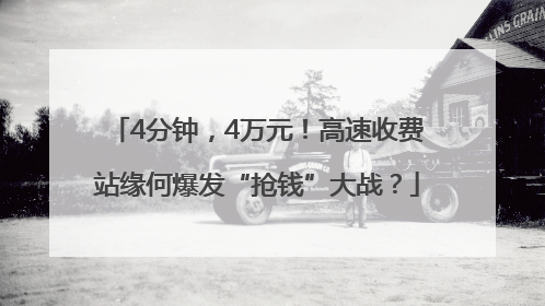 4分钟，4万元！高速收费站缘何爆发“抢钱”大战？