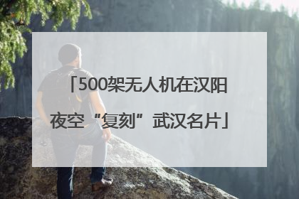 500架无人机在汉阳夜空“复刻”武汉名片