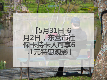 5月31日-6月2日，东营市社保卡持卡人可享6.1元特惠观影