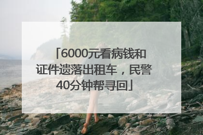 6000元看病钱和证件遗落出租车，民警40分钟帮寻回