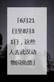 6月21日至8月31日，这些人去武汉动物园免票