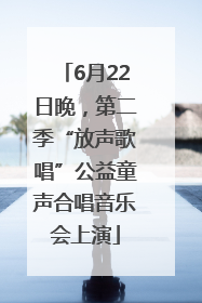 6月22日晚，第二季“放声歌唱”公益童声合唱音乐会上演