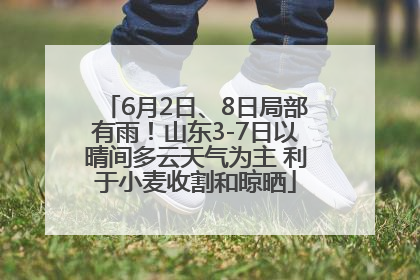 6月2日、8日局部有雨！山东3-7日以晴间多云天气为主 利于小麦收割和晾晒