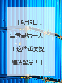 6月9日，高考最后一天！这些重要提醒请留意！