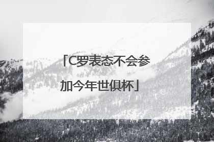 C罗表态不会参加今年世俱杯